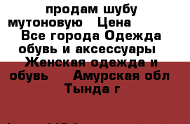 продам шубу мутоновую › Цена ­ 3 500 - Все города Одежда, обувь и аксессуары » Женская одежда и обувь   . Амурская обл.,Тында г.